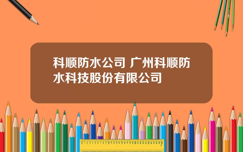 科顺防水公司 广州科顺防水科技股份有限公司